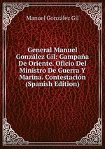 General Manuel Gonzlez Gil: Gampaa De Oriente. Oficio Del Ministro De Guerra Y Marina. Contestacin (Spanish Edition)