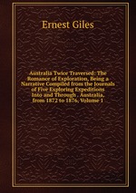 Australia Twice Traversed: The Romance of Exploration, Being a Narrative Compiled from the Journals of Five Exploring Expeditions Into and Through . Australia, from 1872 to 1876, Volume 1