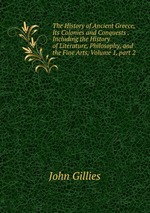 The History of Ancient Greece, Its Colonies and Conquests .Including the History of Literature, Philosophy, and the Fine Arts, Volume 1, part 2