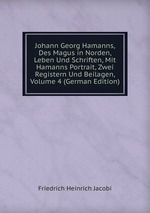 Johann Georg Hamanns, Des Magus in Norden, Leben Und Schriften, Mit Hamanns Portrait, Zwei Registern Und Beilagen, Volume 4 (German Edition)