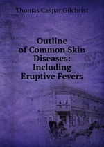 Outline of Common Skin Diseases: Including Eruptive Fevers