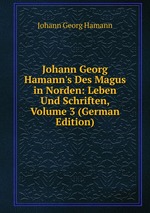 Johann Georg Hamann`s Des Magus in Norden: Leben Und Schriften, Volume 3 (German Edition)
