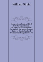 Observations, Relative Chiefly to Picturesque Beauty . On Several Parts of England: Particularly the Mountains, and Lakes of Cumberland and Westmoreland. Republ. In 1 Vol