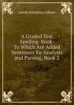 A Graded Test Spelling-Book: To Which Are Added Sentences for Analysis and Parsing, Book 2