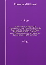 Diamond Cut Diamond, Or, Observations On a Pamphlet, Entitled a Review of the Conduct of His Royal Highness the Prince of Wales: Comprising a Free and . and Courtier, During a Period of Twenty Year