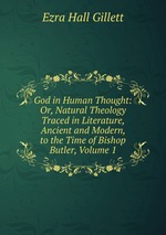 God in Human Thought: Or, Natural Theology Traced in Literature, Ancient and Modern, to the Time of Bishop Butler, Volume 1