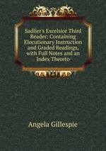 Sadlier`s Excelsior Third Reader: Containing Elocutionary Instruction and Graded Readings, with Full Notes and an Index Thereto