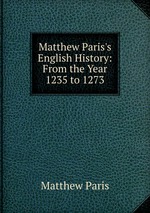 Matthew Paris`s English History: From the Year 1235 to 1273