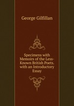 Specimens with Memoirs of the Less-Known British Poets. with an Introductory Essay