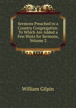 Sermons Preached to a Country Congregation: To Which Are Added a Few Hints for Sermons, Volume 2