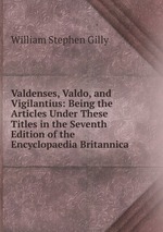Valdenses, Valdo, and Vigilantius: Being the Articles Under These Titles in the Seventh Edition of the Encyclopaedia Britannica