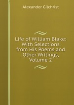 Life of William Blake: With Selections from His Poems and Other Writings, Volume 2