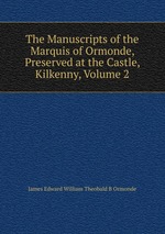 The Manuscripts of the Marquis of Ormonde, Preserved at the Castle, Kilkenny, Volume 2