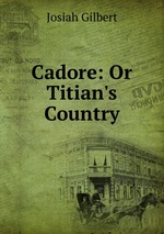 Cadore: Or Titian`s Country