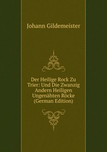 Der Heilige Rock Zu Trier: Und Die Zwanzig Andern Heiligen Ungenhten Rcke (German Edition)