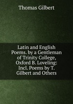 Latin and English Poems. by a Gentleman of Trinity College, Oxford B. Loveling: Incl. Poems by T. Gilbert and Others
