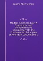 Modern American Law: A Systematic and Comprehensive Commentary On the Fundamental Principles of American Law, Volume 1