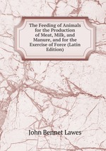 The Feeding of Animals for the Production of Meat, Milk, and Manure, and for the Exercise of Force (Latin Edition)