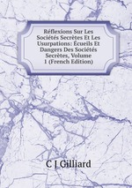 Rflexions Sur Les Socits Secrtes Et Les Usurpations: cueils Et Dangers Des Socits Secrtes, Volume 1 (French Edition)