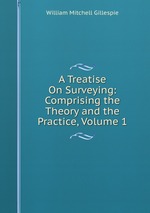 A Treatise On Surveying: Comprising the Theory and the Practice, Volume 1
