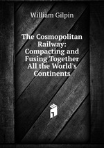 The Cosmopolitan Railway: Compacting and Fusing Together All the World`s Continents