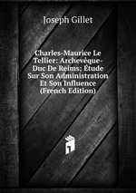 Charles-Maurice Le Tellier: Archevque-Duc De Reims; tude Sur Son Administration Et Son Influence (French Edition)
