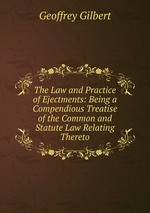 The Law and Practice of Ejectments: Being a Compendious Treatise of the Common and Statute Law Relating Thereto