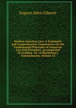 Modern American Law: A Systematic and Comprehensive Commentary On the Fundamental Principles of American Law and Procedure, Accompanied by Leading . Ed. of Blackstone`s Commentaries, Volume 14