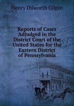 Reports of Cases Adjudged in the District Court of the United States for the Eastern District of Pennsylvania