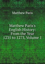 Matthew Paris`s English History: From the Year 1235 to 1273, Volume 1