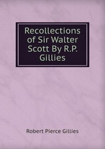 Recollections of Sir Walter Scott By R.P. Gillies