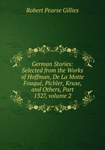 German Stories: Selected from the Works of Hoffman, De La Motte Fouqu, Pichler, Kruse, and Others, Part 1327, volume 2