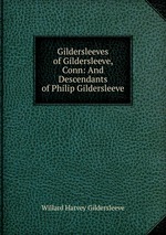 Gildersleeves of Gildersleeve, Conn: And Descendants of Philip Gildersleeve