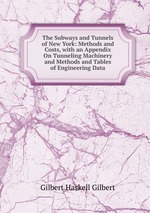 The Subways and Tunnels of New York. Methods and Costs, with an Appendix On Tunneling Machinery and Methods and Tables of Engineering Data