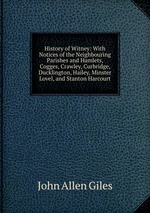 History of Witney: With Notices of the Neighbouring Parishes and Hamlets, Cogges, Crawley, Curbridge, Ducklington, Hailey, Minster Lovel, and Stanton Harcourt