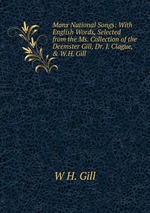 Manx National Songs: With English Words, Selected from the Ms. Collection of the Deemster Gill, Dr. J. Clague, & W.H. Gill
