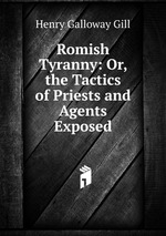 Romish Tyranny: Or, the Tactics of Priests and Agents Exposed