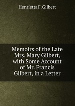 Memoirs of the Late Mrs. Mary Gilbert, with Some Account of Mr. Francis Gilbert, in a Letter