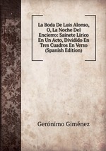 La Boda De Luis Alonso, O, La Noche Del Encierro: Sainete Lrico En Un Acto, Dividido En Tres Cuadros En Verso (Spanish Edition)