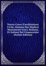 Nuovo Corso D`architettura Civile, Dedotta Dai Migliori Monumenti Greci, Romani, Et Italiani Del Cinquecento (Italian Edition)