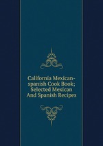 California Mexican-spanish Cook Book; Selected Mexican And Spanish Recipes