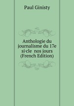 Anthologie du journalisme du 17e si·cle  nos jours (French Edition)