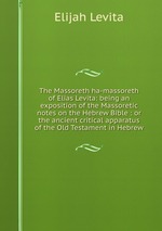 The Massoreth ha-massoreth of Elias Levita: being an exposition of the Massoretic notes on the Hebrew Bible : or the ancient critical apparatus of the Old Testament in Hebrew