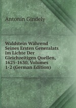Waldstein Whrend Seines Ersten Generalats Im Lichte Der Gleichzeitigen Quellen, 1625-1630, Volumes 1-2 (German Edition)