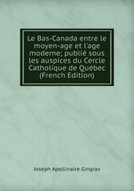 Le Bas-Canada entre le moyen-age et l`age moderne; publi sous les auspices du Cercle Catholique de Qubec (French Edition)