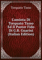 L`aminta Di Torquato Tasso Ed Il Pastor Fido Di G.B. Guarini (Italian Edition)
