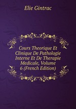 Cours Theorique Et Clinique De Pathologie Interne Et De Therapie Medicale, Volume 6 (French Edition)