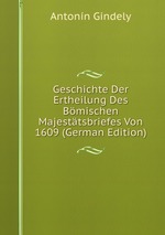 Geschichte Der Ertheilung Des Bmischen Majesttsbriefes Von 1609 (German Edition)