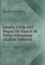 Istoria Civile Del Regno Di Napoli Di Pietro Giannone (Italian Edition)