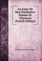 Au Foyer De Mon Presbytre: Pomes Et Chansons (French Edition)